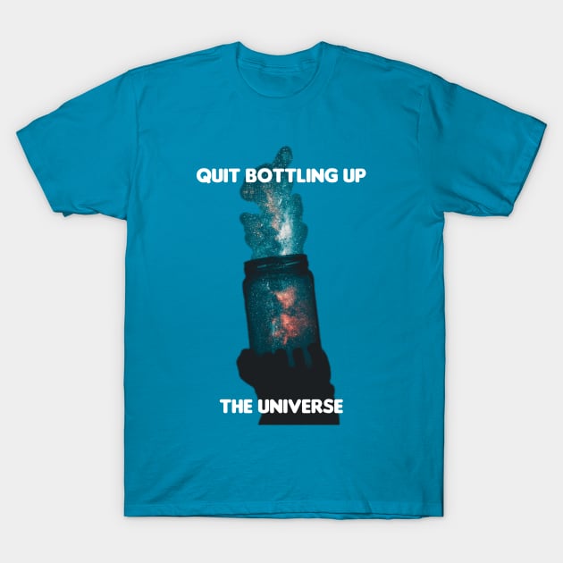Quit Bottling Up the universe design by BrokenTrophies T-Shirt by BrokenTrophies